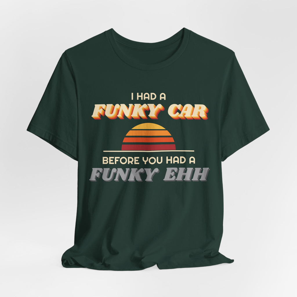 I Had a Funky Car Before You Had a Funky Ehh Tee