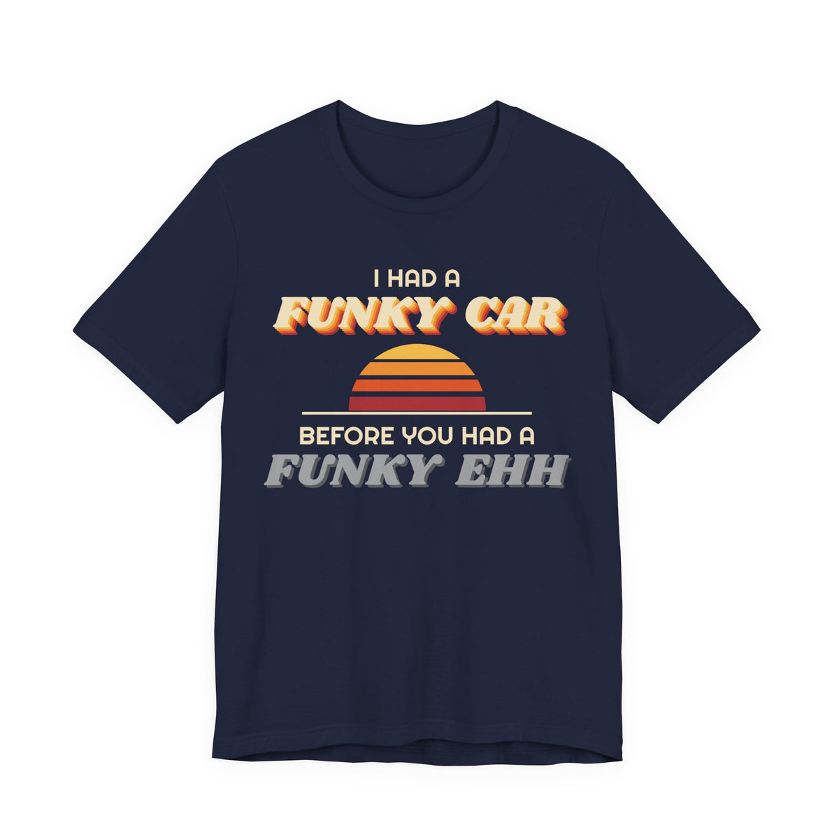 I Had a Funky Car Before You Had a Funky Ehh Tee