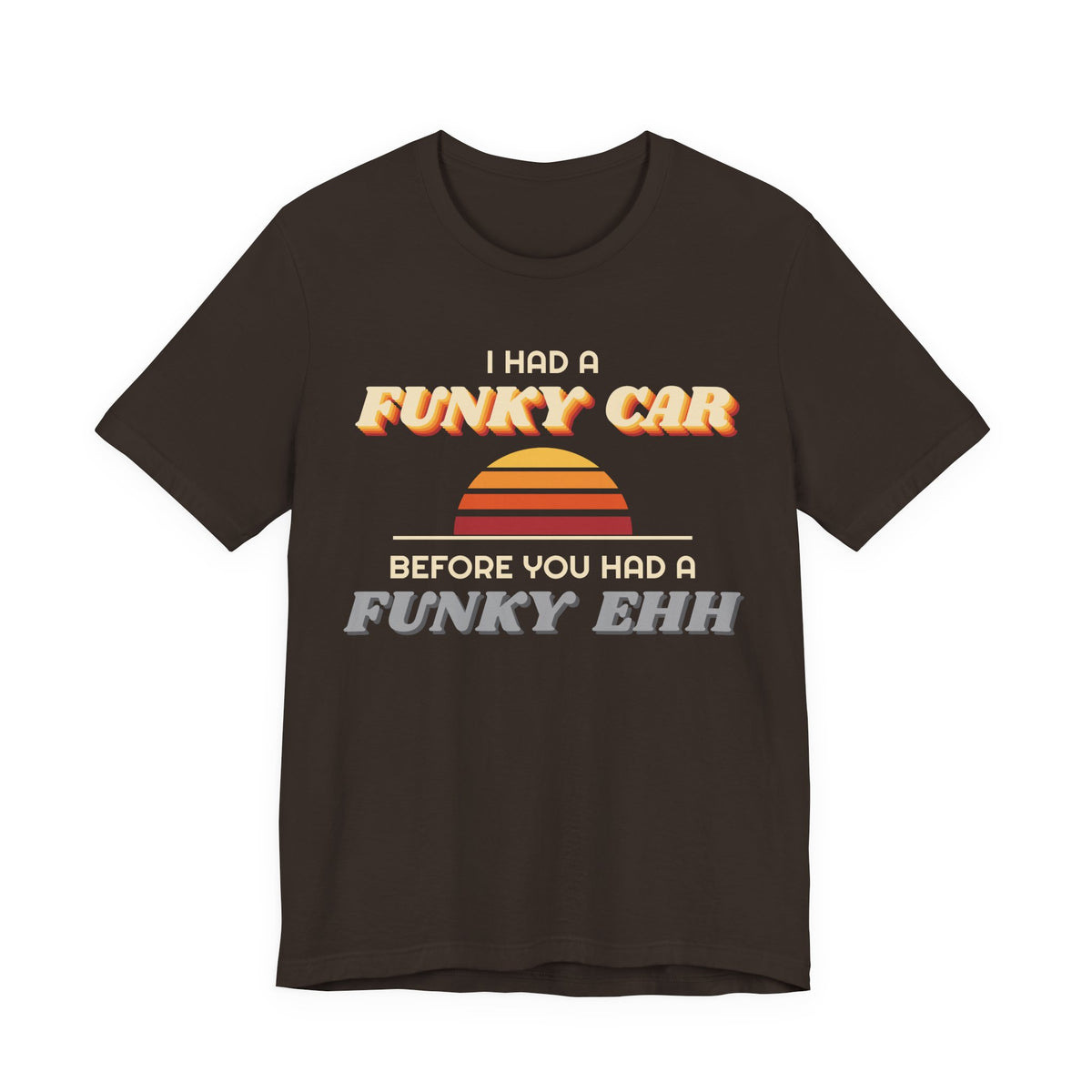 I Had a Funky Car Before You Had a Funky Ehh Tee