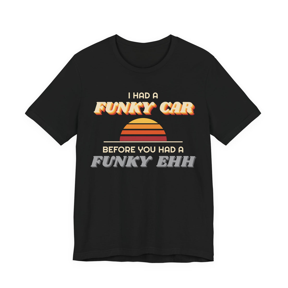 I Had a Funky Car Before You Had a Funky Ehh Tee