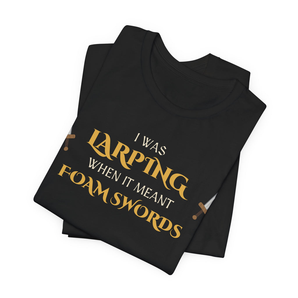 I Was LARPing When It Meant Foam Swords Tee