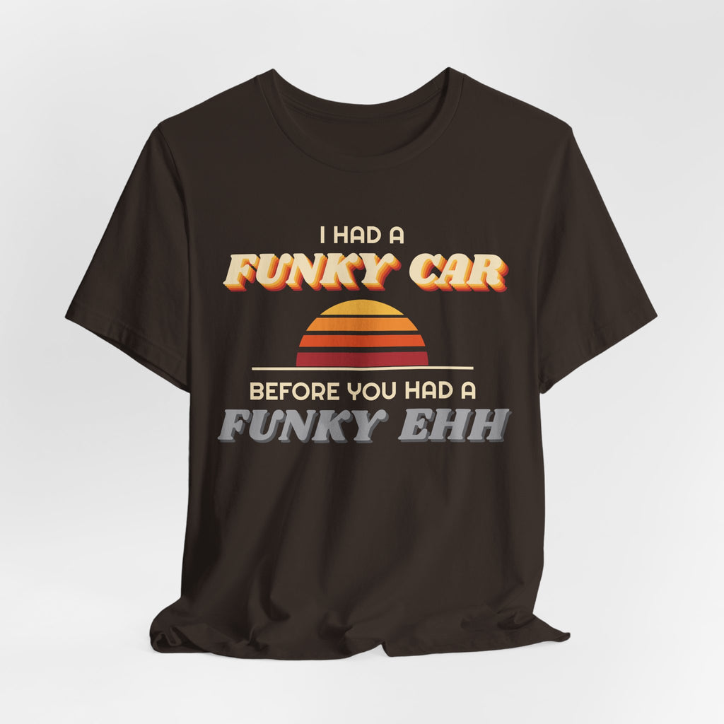 I Had a Funky Car Before You Had a Funky Ehh Tee